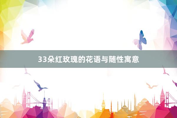 33朵红玫瑰的花语与随性寓意