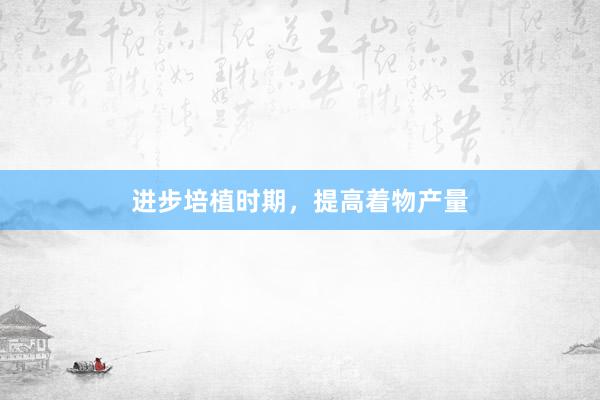 进步培植时期，提高着物产量