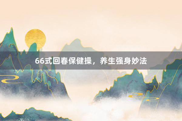 66式回春保健操，养生强身妙法