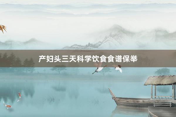产妇头三天科学饮食食谱保举