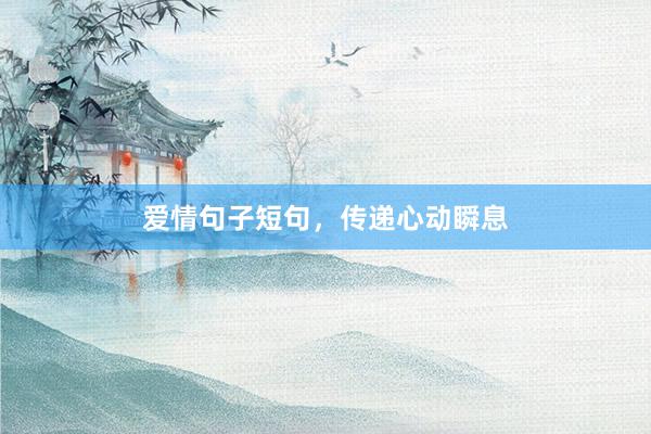 爱情句子短句，传递心动瞬息